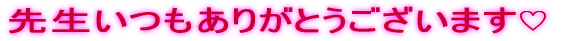先生いつもありがとうございます♡