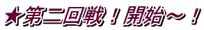 ★第二回戦！開始～！