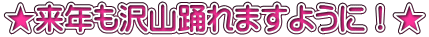 ★来年も沢山踊れますように！★