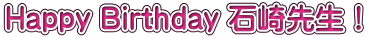 Happy Birthday 石崎先生！