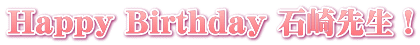 Happy Birthday 石崎先生！
